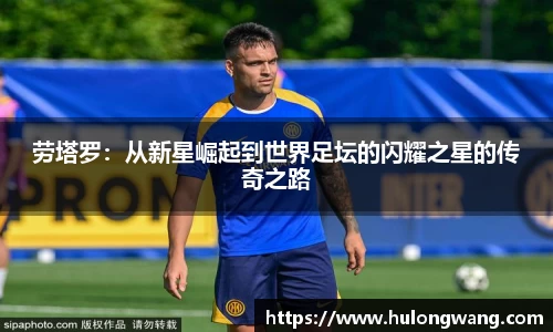 劳塔罗：从新星崛起到世界足坛的闪耀之星的传奇之路